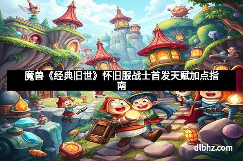 魔兽《经典旧世》怀旧服战士首发天赋加点指南